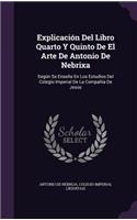 Explicación Del Libro Quarto Y Quinto De El Arte De Antonio De Nebrixa: Según Se Enseña En Los Estudios Del Colegio Imperial De La Compañía De Jesús