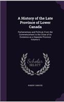 History of the Late Province of Lower Canada: Parliamentary and Political, From the Commencement to the Close of its Existence as a Separate Province Volume 6