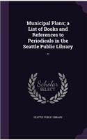 Municipal Plans; a List of Books and References to Periodicals in the Seattle Public Library ..