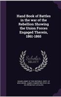 Hand Book of Battles in the war of the Rebellion Showing the Union Forces Engaged Therein, 1861-1865