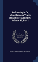 Archaeologia, Or, Miscellaneous Tracts Relating To Antiquity, Volume 46, Part 1