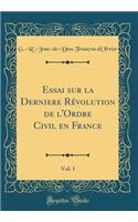 Essai Sur La Derniere Rï¿½volution de l'Ordre Civil En France, Vol. 1 (Classic Reprint)