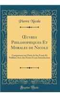 Oeuvres Philosophiques Et Morales de Nicole: Comprenant Un Choix de Ses Essais Et Publiï¿½es Avec Des Notes Et Une Introduction (Classic Reprint): Comprenant Un Choix de Ses Essais Et Publiï¿½es Avec Des Notes Et Une Introduction (Classic Reprint)