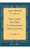 Die Lehre Von Den Untheilbaren Obligationen (Classic Reprint)