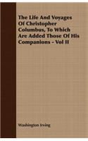The Life And Voyages Of Christopher Columbus, To Which Are Added Those Of His Companions - Vol II