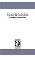 Celebration of the Two-Hundredth Anniversary of the Incorporation of Bridgewater, Massachusetts,