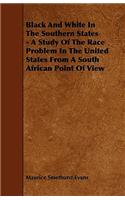 Black And White In The Southern States - A Study Of The Race Problem In The United States From A South African Point Of View