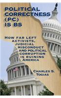 Political Correctness Is Bs: How Far Left Activists, Judicial Misconduct and Political Corruption Is Ruining America