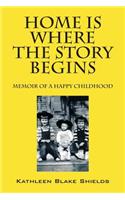 Home Is Where the Story Begins: Memoir of a Happy Childhood