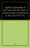 Applied Cryptography In .Net And Azure Key Vault A Practical Guide To Encryption In .Net And .Net Core