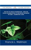 The Art of Cross-Examination - With the Cross-Examinations of Important Witnesses in Some - Celebrated Cases - The Original Classic Edition