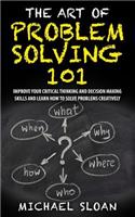 The Art Of Problem Solving 101: Improve Your Critical Thinking And Decision Making Skills And Learn How To Solve Problems Creatively