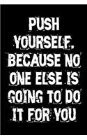 Push yourself. Because no one else is going to do it for you