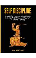 Self Discipline: Unleash The Power Of Self Discipline, Influence And Willpower In Your Life To Achieve Anything