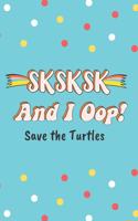 SKSKSK And I Oop! Save the Turtles