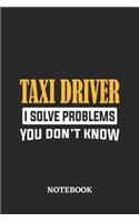 Taxi Driver I Solve Problems You Don't Know Notebook