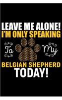 Leave Me Alone! I'm Only Speaking to My Belgian Shepherd Today!