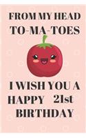 FROM MY HEAD TO-MA-TOES I WISH YOU A HAPPY21st Birthday: Funny 21st Birthday Gift tomatoe Pun Journal / Notebook / Diary (6 x 9 - 110 Blank Lined Pages)