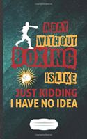 A Day Without Boxing Is Like Just Kidding I Have No Idea: Funny Boxing Lover Fan Lined Notebook Journal For Martial Arts, Unique Special Inspirational Saying Birthday Gift Popular B5 7x10 110 Pages