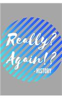 Really? Again!? - History: Outstanding History Teacher Retirement Journal Gifts Idea - Amusing Gag Appreciation Notebook (6" x 9") Blank Lined Pages