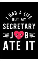 I Had A Life But My Secretary Job Ate It: Hilarious & Funny Journal for Secretary - Funny Christmas & Birthday Gift Idea for Secretary - Secretary Notebook - 100 pages 6x9 inches