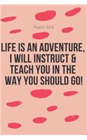 Life is an Adventure, I Will Instruct & Teach you in the Way you Should Go! Psalm 32