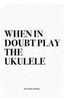 When In Doubt Play The Ukulele: A 6x9 Inch Diary Notebook Journal With A Bold Text Font Slogan On A Matte Cover and 120 Blank Lined Pages Makes A Great Alternative To A Card