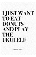 I Just Want To Eat Donuts And Play The Ukulele: A 6x9 Inch Diary Notebook Journal With A Bold Text Font Slogan On A Matte Cover and 120 Blank Lined Pages Makes A Great Alternative To A Card