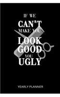 If We Cant't Make You Look Good You Ugly Yearly Planner