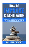 How To Improve Concentration: Natural Ways to Improve Concentration and Focus after Stress, Social Media, Multitasking, Smartphones, Noise, Interruptions, Hunger