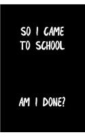 So I Came to School Am I Done: School Journal