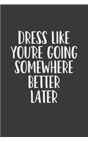 Dress Like You're Going Somewhere Better Later: A 6x9 Inch Matte Softcover Journal Notebook with 120 Blank Lined Pages and a Fashion & Style Cover Slogan
