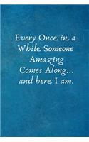 Every Once in a While Someone Amazing Comes Along... and Here I Am.