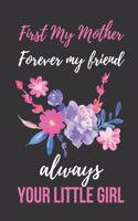 First My Mother Forever My Friend Always Your Little Girl: Novelty Mother's Day Gift Notebook: Mom Appreciation Journal Beautiful Watercolor Flowers