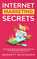 Internet Marketing Secrets: Learn The Fastest And Most Effective Ways To Start Making Money Online