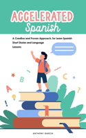 Accelerated Spanish: A Creative and Proven Approach, for Learn Spanish Short Stories and Language Lessons