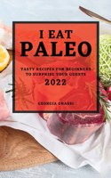 I Eat Paleo 2022: Tasty Recipes for Beginners to Surprise Your Guests