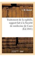 Traitement de la Syphilis, Rapport Fait À La Société de Médecine de Caen: Sur Diverses Brochures Adressées À Cette Société Par M. Devergie Aîné