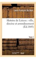 Histoire de Lisieux: Ville, Diocèse Et Arrondissement. Tome 1