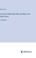 Discoveries Made Upon Men and Matter and Some Poems: in large print