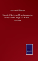 Historical Notices of Events occuring chiefly in The Reign of Charles I.: Volume I