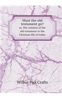 Must the old testament go? or, The relation of the old testament to the Christian life of today: (English)