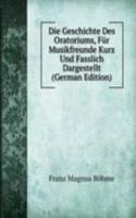 Die Geschichte Des Oratoriums, Fur Musikfreunde Kurz Und Fasslich Dargestellt (German Edition)