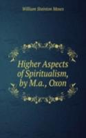 Higher Aspects of Spiritualism, by M.a., Oxon