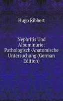 Nephritis Und Albuminurie: Pathologisch-Anatomische Untersuchung (German Edition)