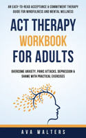 ACT Therapy Workbook For Adults: An Easy-to-Read Acceptance & Commitment Therapy Guide for Mindfulness and Mental Wellness Overcome Anxiety, Panic Attacks, Depression & Shame with P