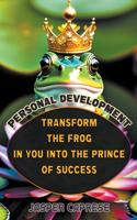 Personal Development: Transform the Frog in You into the Prince of Success(1 Transforming Lives: The Power of Personal Development)