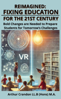 Learning Reimagined: Fixing Education for the 21st Century: Bold Changes are Needed to Prepare Students for Tomorrow's Challenges