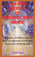 Maestro Secreto de Subconsciente Mente: Un poder asombroso que te lleva a la libertad, la felicidad, la paz y la calma mental.