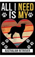 All I Need Is My AUSTRALIAN RETRIEVER: Gifts For Australian Retriever Dog Lovers - 116 Pages, 6 x 9, Matte Fini
